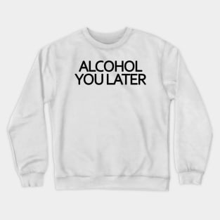 Alcohol You Later Crewneck Sweatshirt